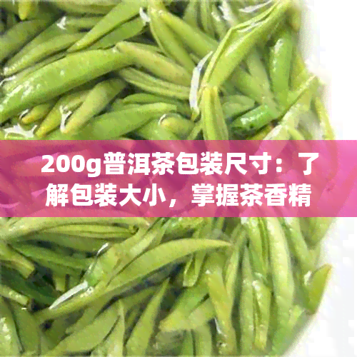 200g普洱茶包装尺寸：了解包装大小，掌握茶香精髓