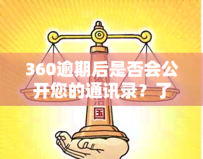 360逾期后是否会公开您的通讯录？了解相关政策和解决方法