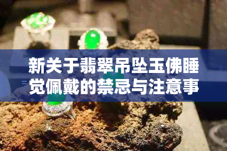 新关于翡翠吊坠玉佛睡觉佩戴的禁忌与注意事项