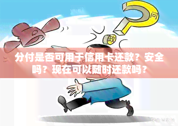 分付是否可用于信用卡还款？安全吗？现在可以随时还款吗？