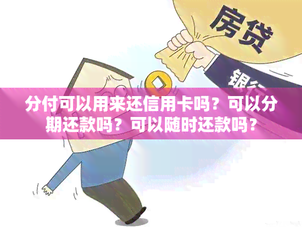 分付可以用来还信用卡吗？可以分期还款吗？可以随时还款吗？