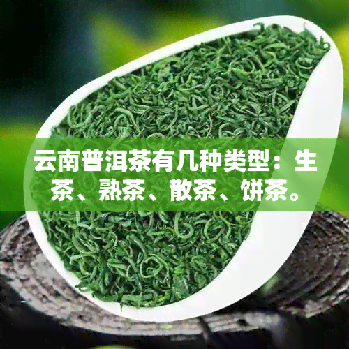 云南普洱茶有几种类型：生茶、熟茶、散茶、饼茶。