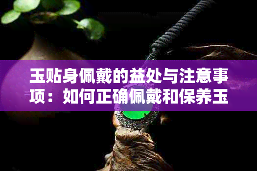 玉贴身佩戴的益处与注意事项：如何正确佩戴和保养玉石饰品？