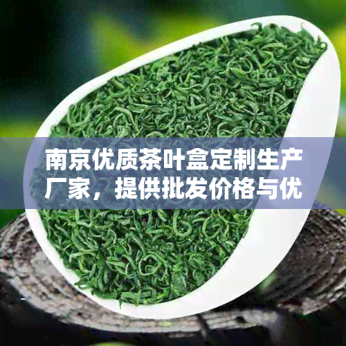 南京优质茶叶盒定制生产厂家，提供批发价格与优质货源