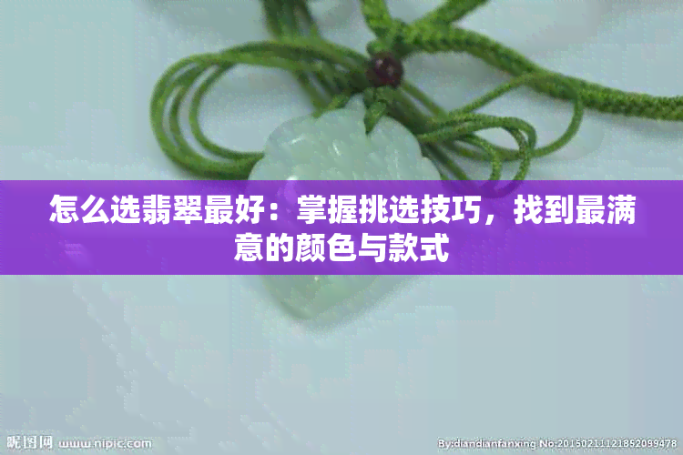 怎么选翡翠更好：掌握挑选技巧，找到最满意的颜色与款式