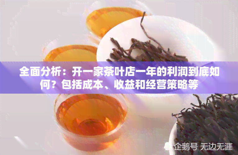 全面分析：开一家茶叶店一年的利润到底如何？包括成本、收益和经营策略等