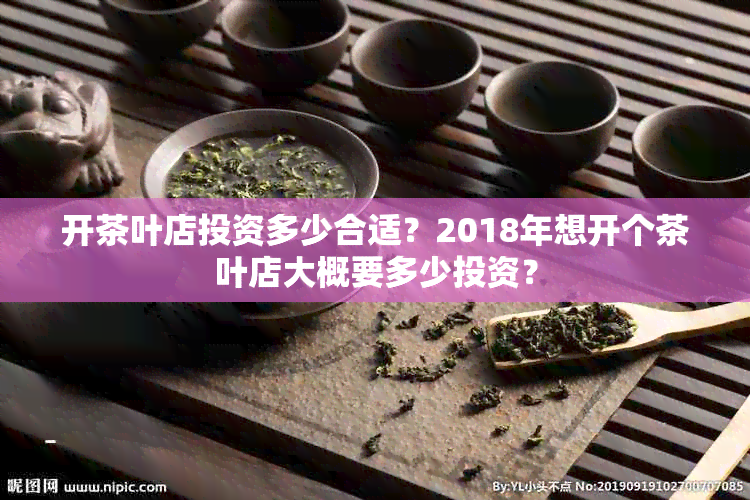 开茶叶店投资多少合适？2018年想开个茶叶店大概要多少投资？