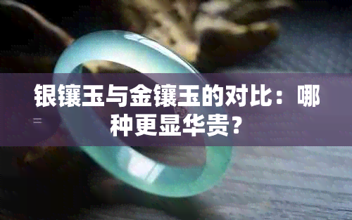 银镶玉与金镶玉的对比：哪种更显华贵？