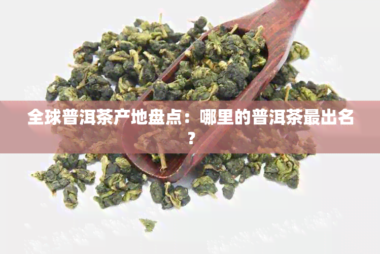 全球普洱茶产地盘点：哪里的普洱茶最出名？