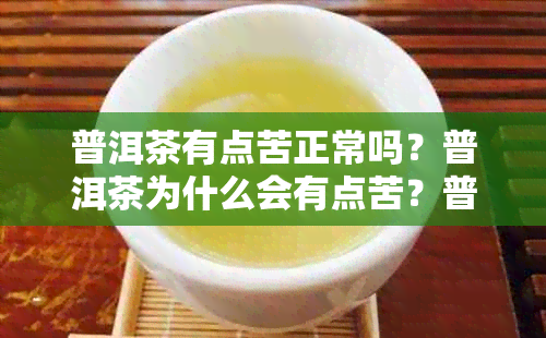 普洱茶有点苦正常吗？普洱茶为什么会有点苦？普洱茶有苦味正常吗？