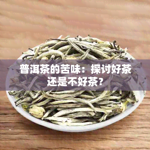 普洱茶的苦味：探讨好茶还是不好茶？