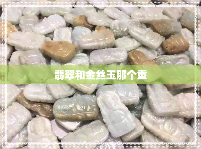 翡翠和金丝玉那个重