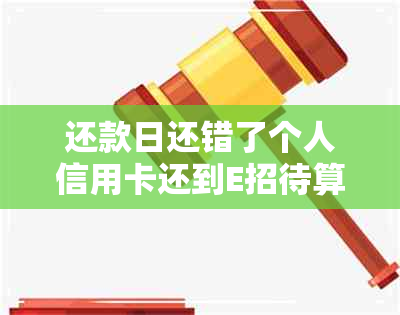 还款日还错了个人信用卡还到E招待算逾期吗