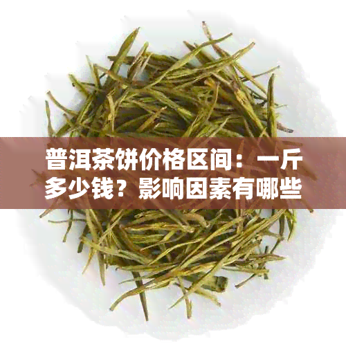 普洱茶饼价格区间：一斤多少钱？影响因素有哪些？