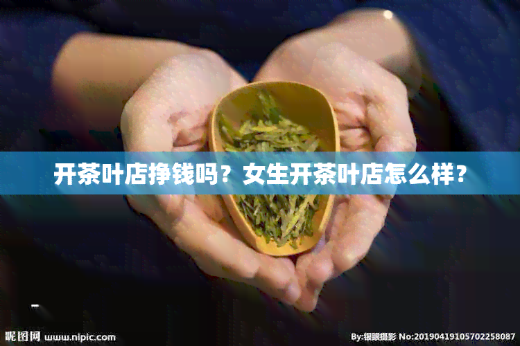 开茶叶店挣钱吗？女生开茶叶店怎么样？