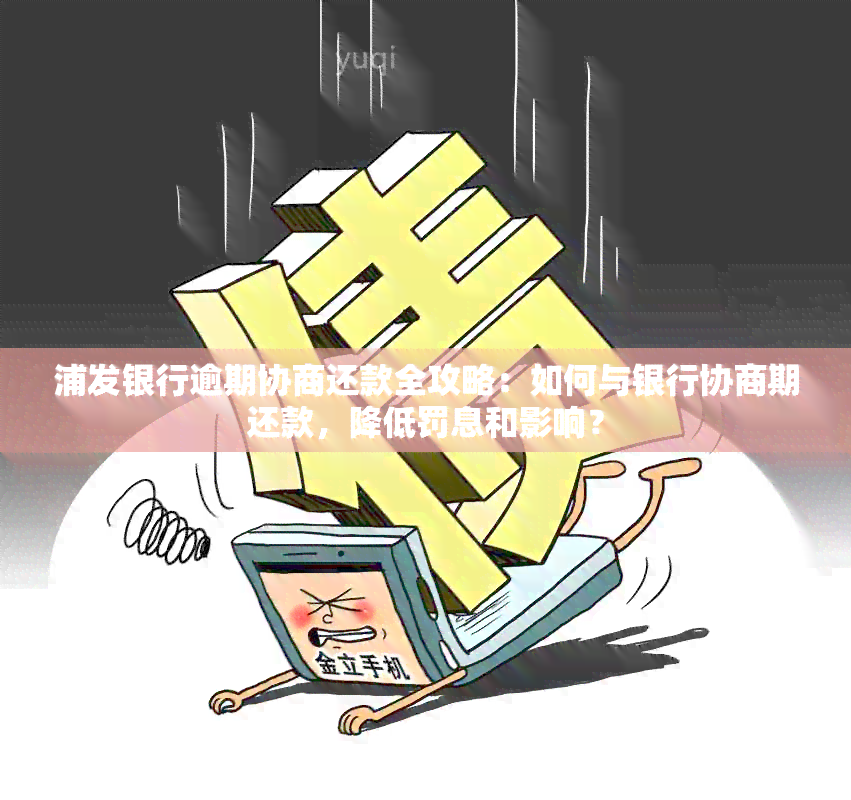 浦发银行逾期协商还款全攻略：如何与银行协商期还款，降低罚息和影响？