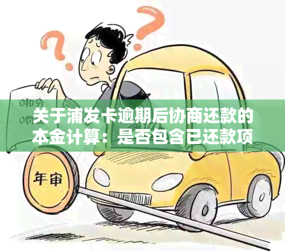 关于浦发卡逾期后协商还款的本金计算：是否包含已还款项？