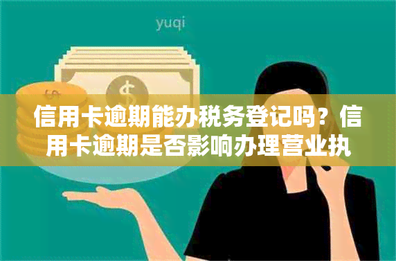 信用卡逾期能办税务登记吗？信用卡逾期是否影响办理营业执照和公务员考试？