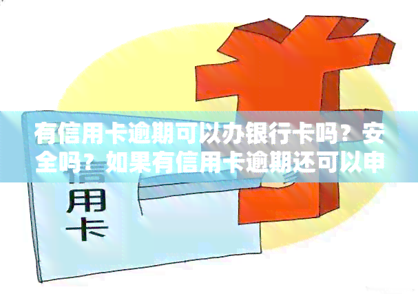 有信用卡逾期可以办银行卡吗？安全吗？如果有信用卡逾期还可以申请贷款吗？