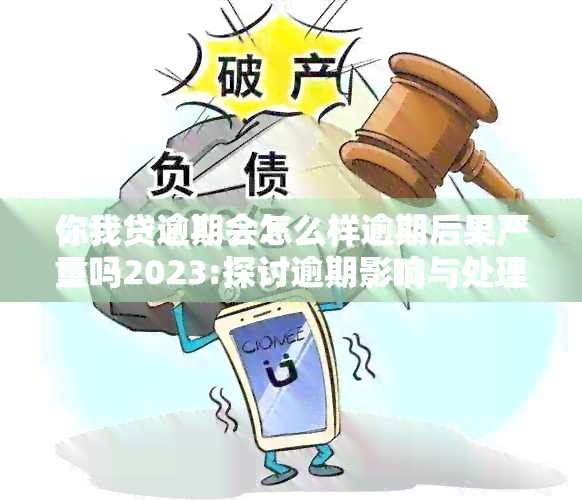 你我贷逾期会怎么样逾期后果严重吗2023:探讨逾期影响与处理方式