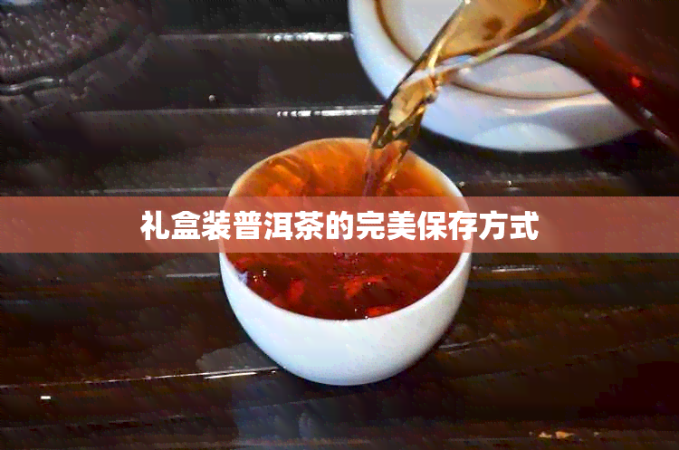 礼盒装普洱茶的完美保存方式