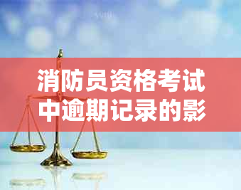 消防员资格考试中逾期记录的影响及解决方案全面解析