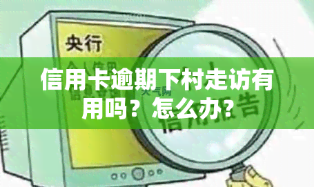 信用卡逾期下村走访有用吗？怎么办？