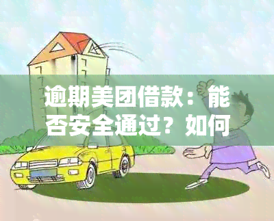 逾期美团借款：能否安全通过？如何处理？