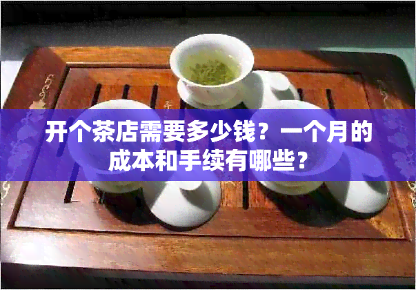 开个茶店需要多少钱？一个月的成本和手续有哪些？