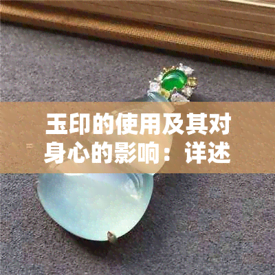 玉印的使用及其对身心的影响：详述其利弊与含义