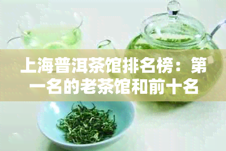 上海普洱茶馆排名榜：之一名的老茶馆和前十名推荐