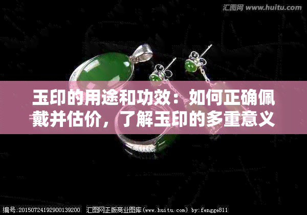 玉印的用途和功效：如何正确佩戴并估价，了解玉印的多重意义