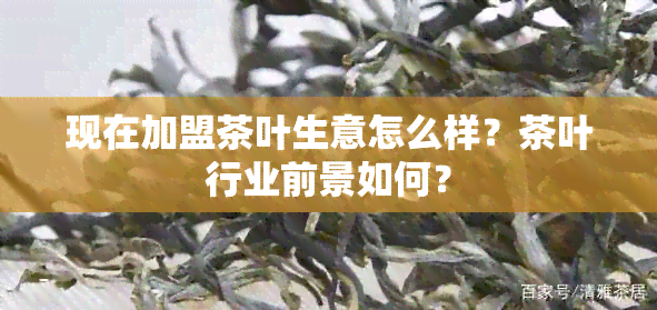 现在加盟茶叶生意怎么样？茶叶行业前景如何？