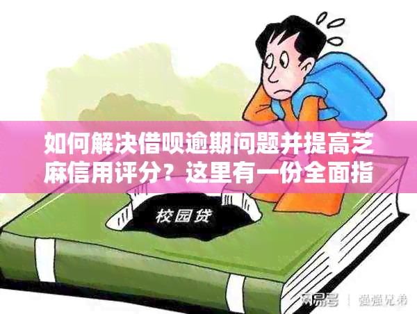 如何解决借呗逾期问题并提高芝麻信用评分？这里有一份全面指南！