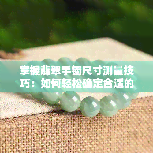 掌握翡翠手镯尺寸测量技巧：如何轻松确定合适的大小