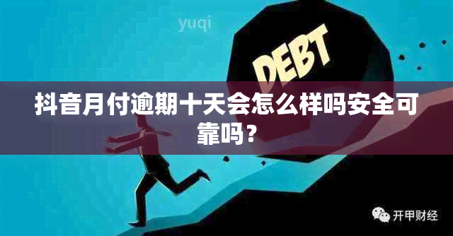 抖音月付逾期十天会怎么样吗安全可靠吗？