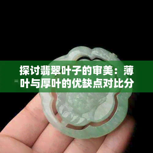 探讨翡翠叶子的审美：薄叶与厚叶的优缺点对比分析