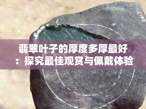 翡翠叶子的厚度多厚更好：探究更佳观赏与佩戴体验