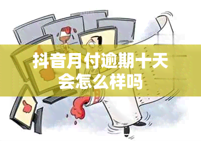 抖音月付逾期十天会怎么样吗