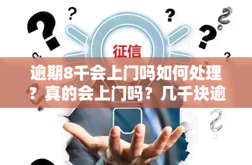 逾期8千会上门吗如何处理？真的会上门吗？几千块逾期也会上门？