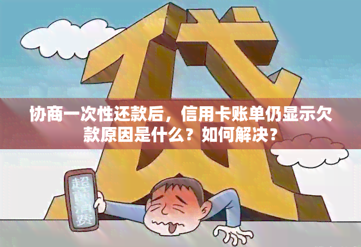 协商一次性还款后，信用卡账单仍显示欠款原因是什么？如何解决？