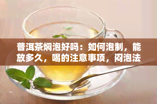 普洱茶焖泡好吗：如何泡制，能放多久，喝的注意事项，闷泡法详解