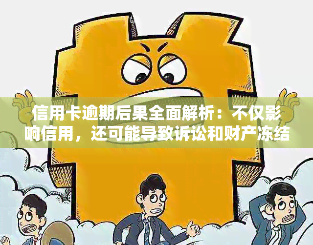 信用卡逾期后果全面解析：不仅影响信用，还可能导致诉讼和财产冻结！