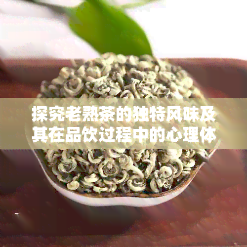 探究老熟茶的独特风味及其在品饮过程中的心理体验