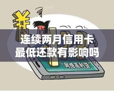 连续两月信用卡更低还款有影响吗怎么办？如何避免影响并解决办法