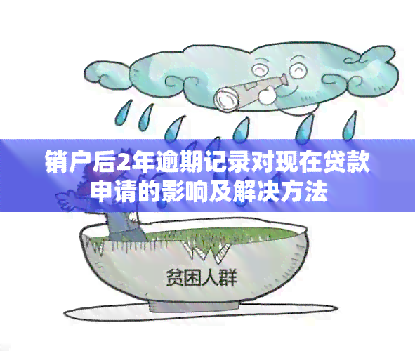 销户后2年逾期记录对现在贷款申请的影响及解决方法