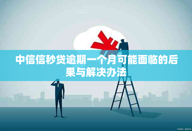 中信信秒贷逾期一个月可能面临的后果与解决办法