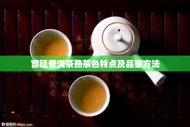 宫廷普洱茶熟茶色特点及品鉴方法