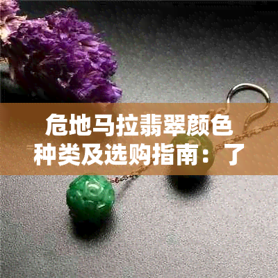 危地马拉翡翠颜色种类及选购指南：了解不同颜色的含义和挑选技巧