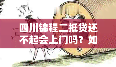 四川锦程二抵贷还不起会上门吗？如何解决逾期问题和解压贷款？